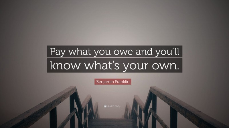 Benjamin Franklin Quote: “Pay what you owe and you’ll know what’s your own.”