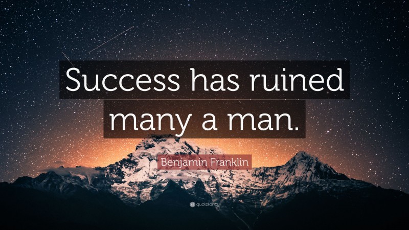 Benjamin Franklin Quote: “Success has ruined many a man.”