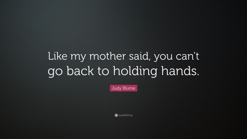 Judy Blume Quote: “Like my mother said, you can’t go back to holding hands.”