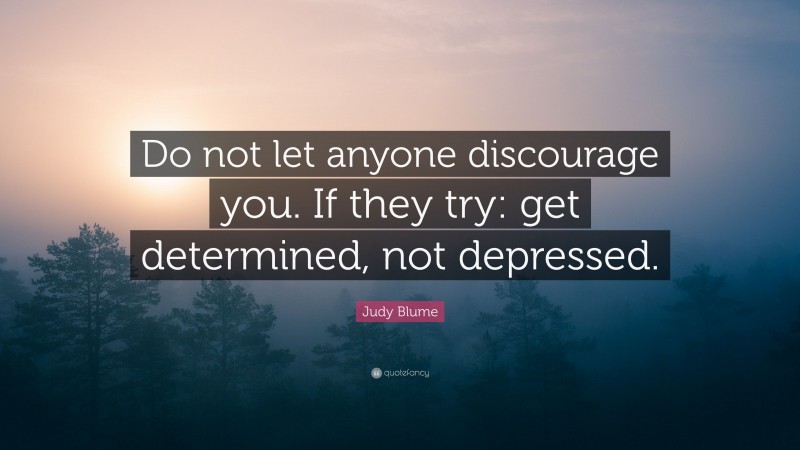 Judy Blume Quote: “Do not let anyone discourage you. If they try: get determined, not depressed.”