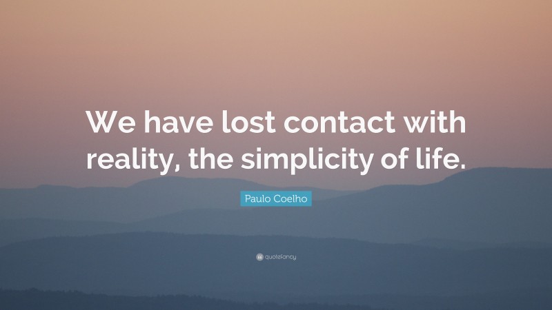 Paulo Coelho Quote: “We have lost contact with reality, the simplicity of life.”