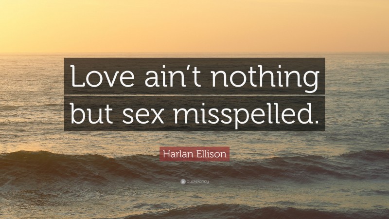 Harlan Ellison Quote: “Love ain’t nothing but sex misspelled.”