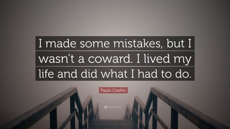 Paulo Coelho Quote: “I made some mistakes, but I wasn’t a coward. I lived my life and did what I had to do.”