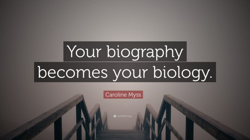 Caroline Myss Quote: “Your biography becomes your biology.”
