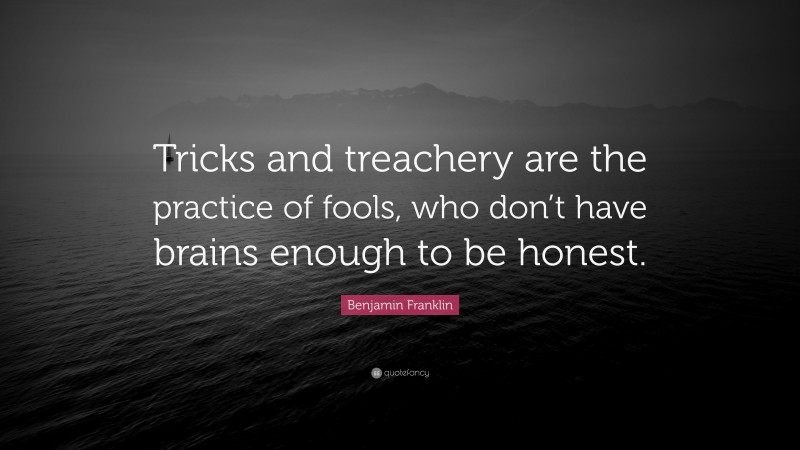 Benjamin Franklin Quote: “Tricks and treachery are the practice of fools, who don’t have brains enough to be honest.”