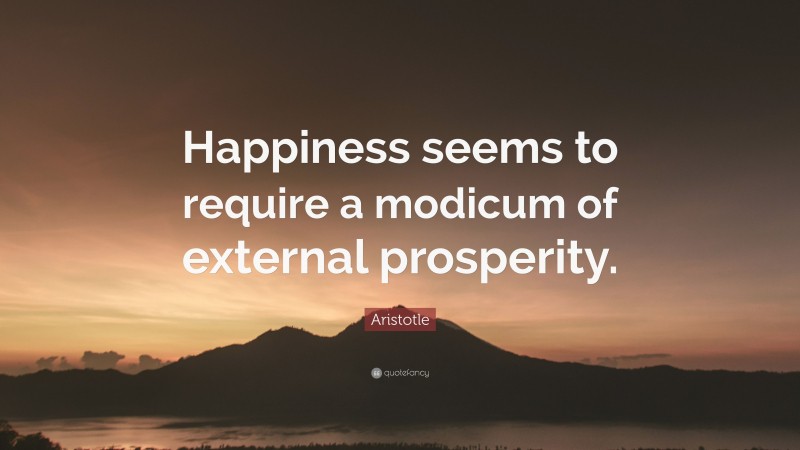 Aristotle Quote: “Happiness seems to require a modicum of external prosperity.”
