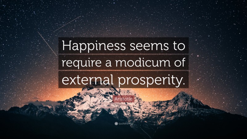 Aristotle Quote: “Happiness seems to require a modicum of external prosperity.”
