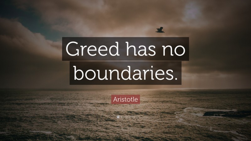 Aristotle Quote: “Greed has no boundaries.”