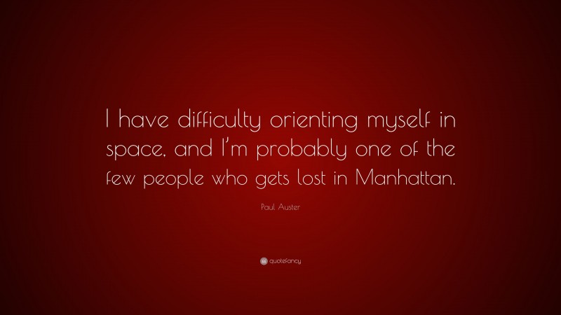 Paul Auster Quote: “I have difficulty orienting myself in space, and I’m probably one of the few people who gets lost in Manhattan.”