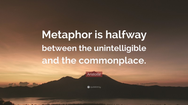 Aristotle Quote: “Metaphor is halfway between the unintelligible and the commonplace.”