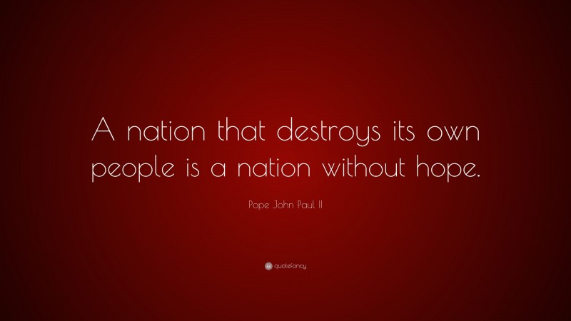 Pope John Paul II Quote: “A nation that destroys its own people is a nation without hope.”
