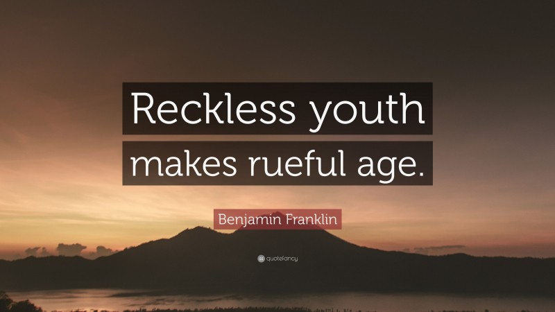 Benjamin Franklin Quote: “Reckless youth makes rueful age.”