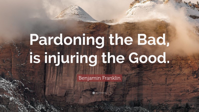Benjamin Franklin Quote: “Pardoning the Bad, is injuring the Good.”
