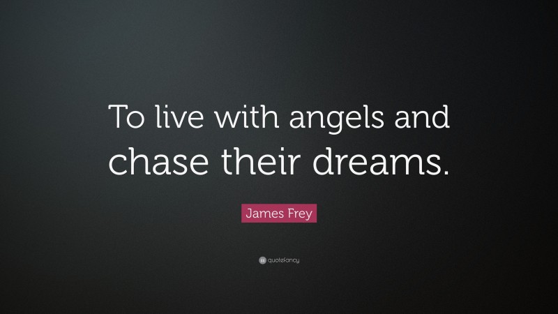 James Frey Quote: “To live with angels and chase their dreams.”