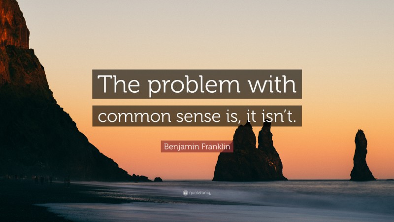Benjamin Franklin Quote: “The problem with common sense is, it isn’t.”