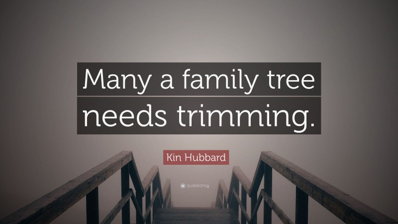 Kin Hubbard Quote: “Many a family tree needs trimming.”