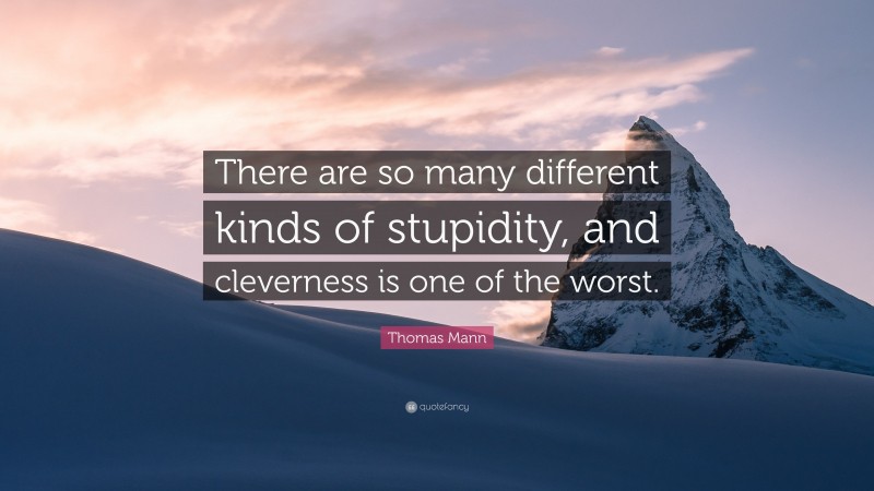Thomas Mann Quote: “There are so many different kinds of stupidity, and cleverness is one of the worst.”