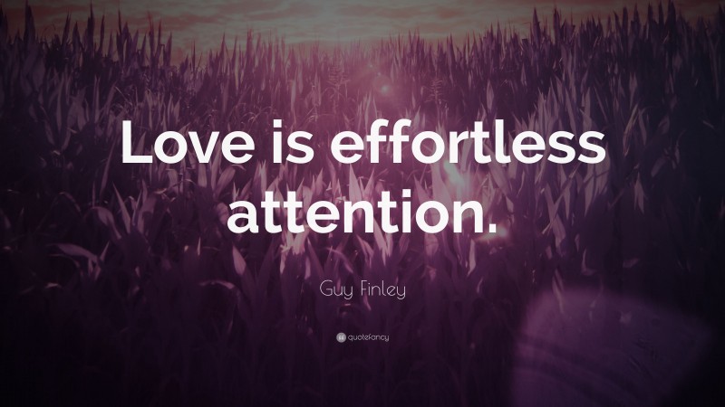Guy Finley Quote: “Love is effortless attention.”