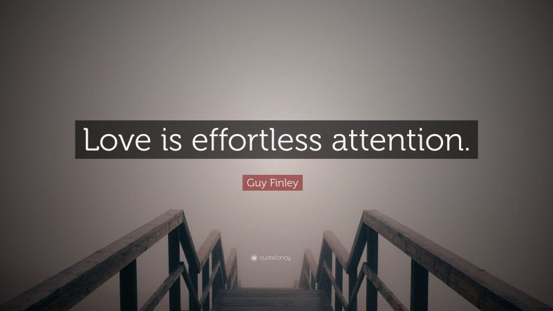 Guy Finley Quote: “Love is effortless attention.”