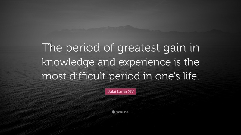 Dalai Lama XIV Quote: “The period of greatest gain in knowledge and experience is the most difficult period in one’s life.”