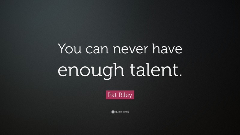 Pat Riley Quote: “You can never have enough talent.”
