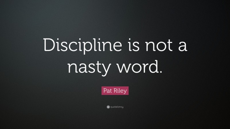 Pat Riley Quote: “Discipline is not a nasty word.”