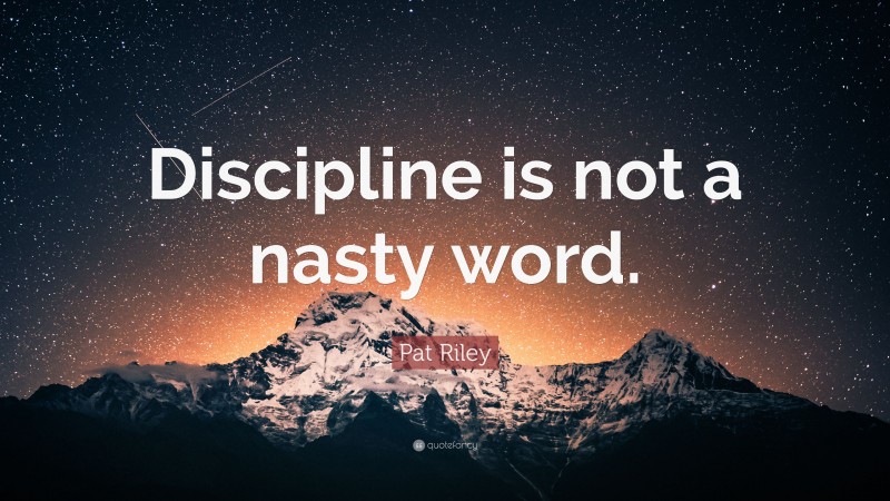 Pat Riley Quote: “Discipline is not a nasty word.”