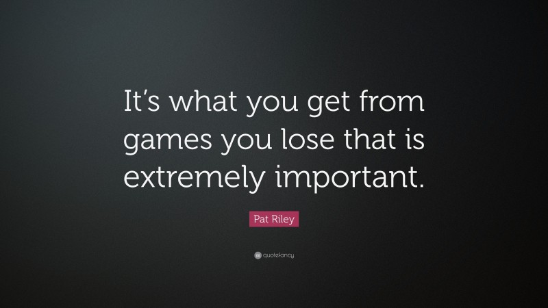 Pat Riley Quote: “It’s what you get from games you lose that is extremely important.”
