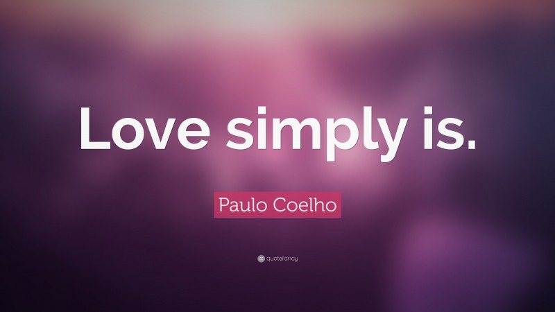 Paulo Coelho Quote: “Love simply is.”