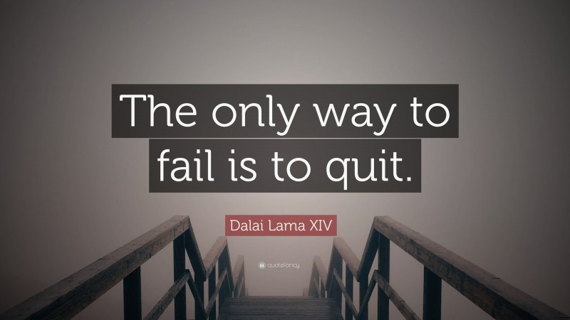 Dalai Lama XIV Quote: “The only way to fail is to quit.”
