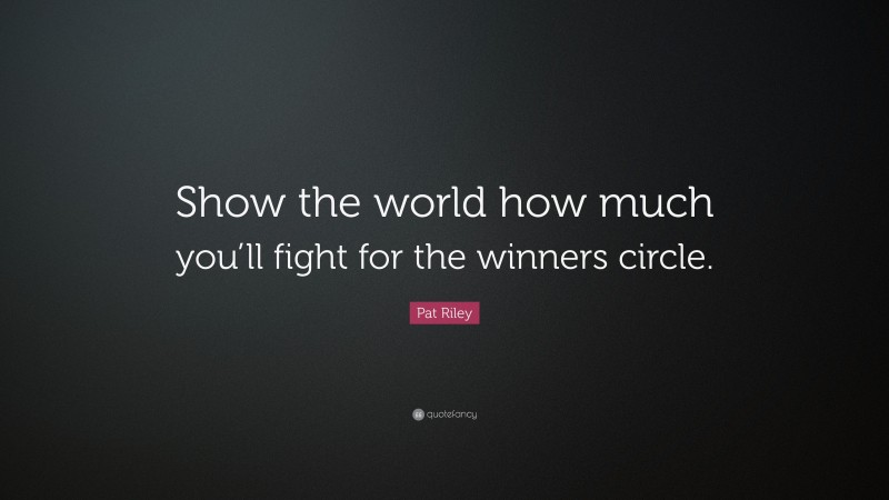 Pat Riley Quote: “Show the world how much you’ll fight for the winners circle.”