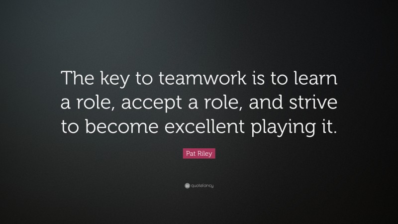 Pat Riley Quote: “The key to teamwork is to learn a role, accept a role ...