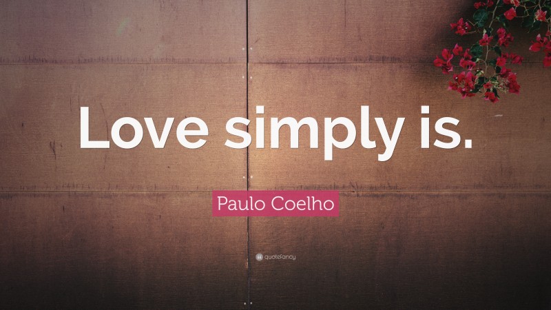 Paulo Coelho Quote: “Love simply is.”