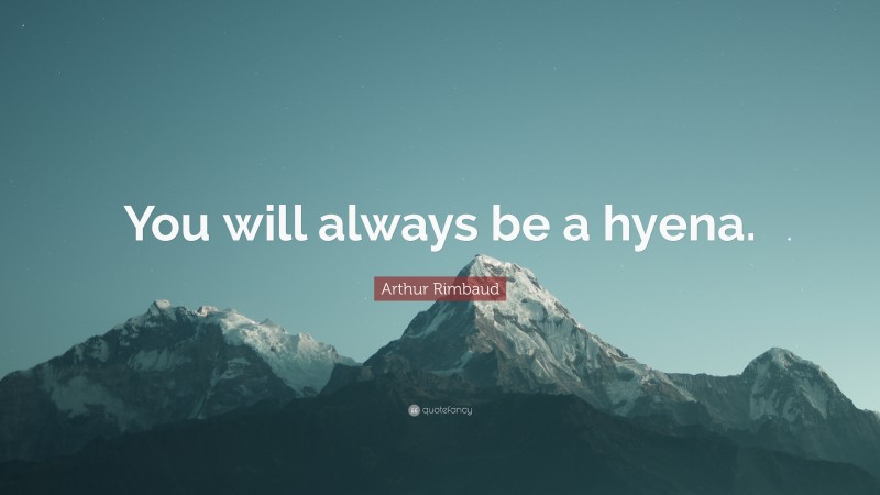 Arthur Rimbaud Quote: “You will always be a hyena.”