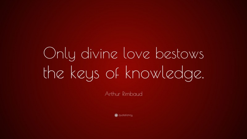 Arthur Rimbaud Quote: “Only divine love bestows the keys of knowledge.”