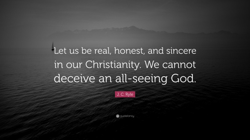 J. C. Ryle Quote: “Let us be real, honest, and sincere in our Christianity. We cannot deceive an all-seeing God.”