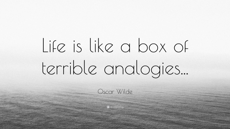 Oscar Wilde Quote: “Life is like a box of terrible analogies...”