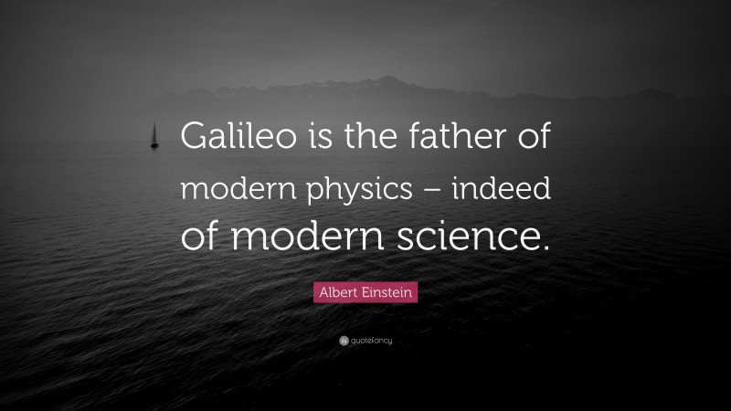 Albert Einstein Quote: “Galileo is the father of modern physics – indeed of modern science.”