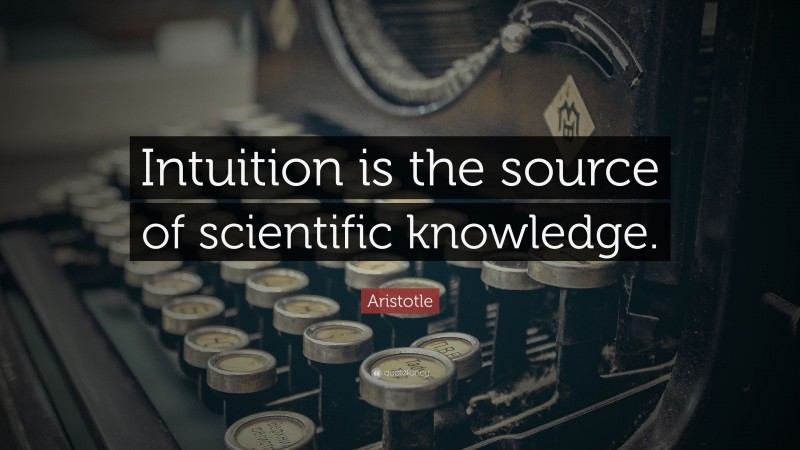 Aristotle Quote: “Intuition is the source of scientific knowledge.”