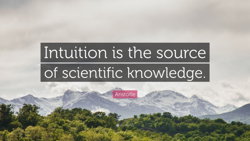Aristotle Quote: “Intuition is the source of scientific knowledge.”