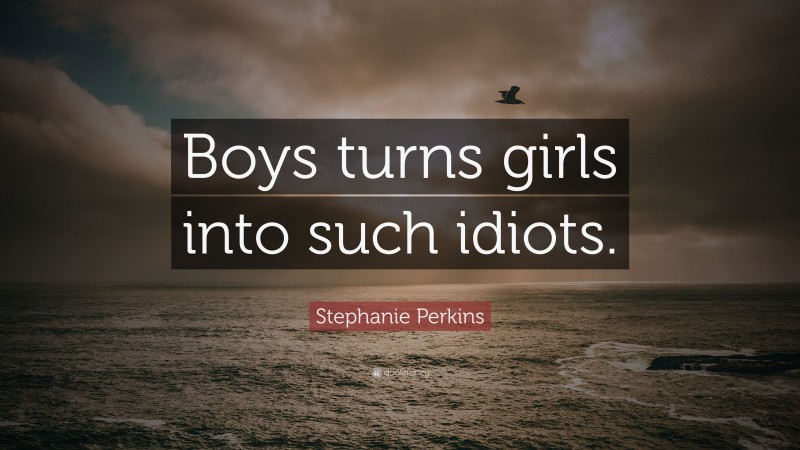 Stephanie Perkins Quote: “Boys turns girls into such idiots.”