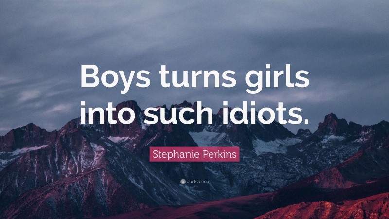 Stephanie Perkins Quote: “Boys turns girls into such idiots.”