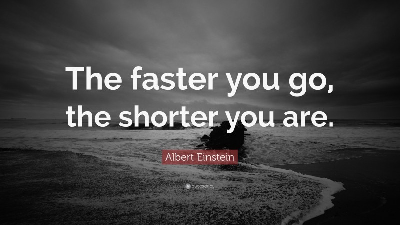 Albert Einstein Quote: “The faster you go, the shorter you are.”