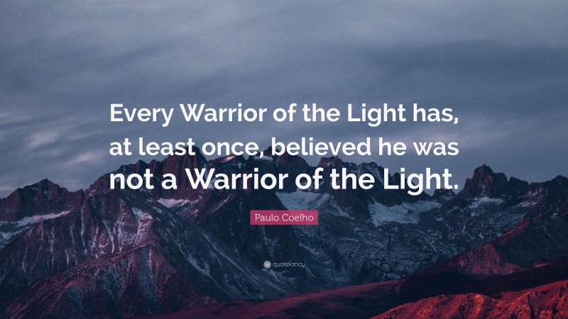 Paulo Coelho Quote: “Every Warrior of the Light has, at least once, believed he was not a Warrior of the Light.”