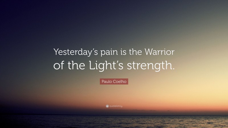 Paulo Coelho Quote: “Yesterday’s pain is the Warrior of the Light’s strength.”