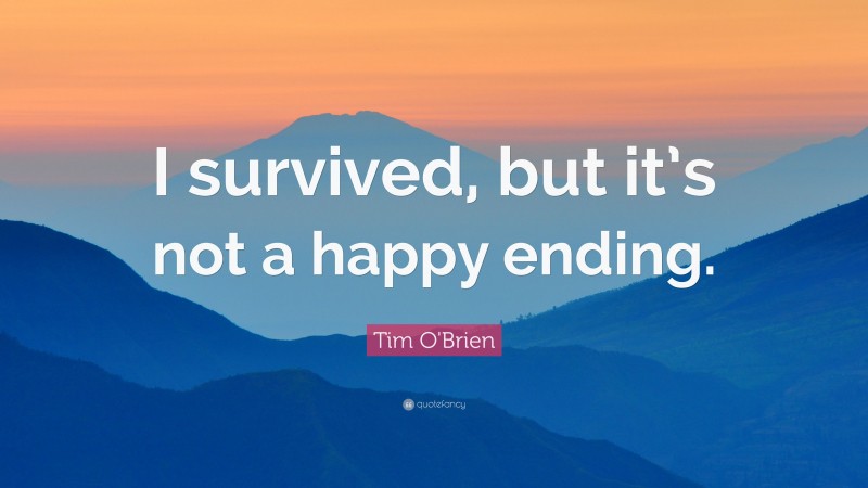Tim O'Brien Quote: “I survived, but it’s not a happy ending.”