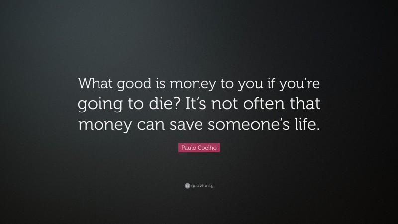 Paulo Coelho Quote: “What good is money to you if you’re going to die? It’s not often that money can save someone’s life.”