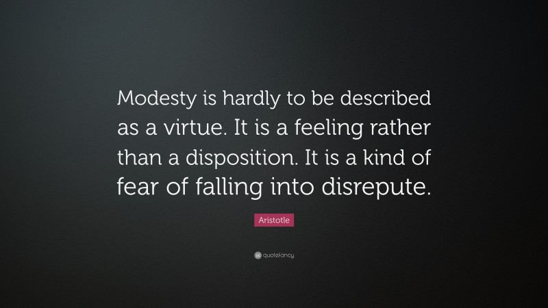 Aristotle Quote: “Modesty is hardly to be described as a virtue. It is a feeling rather than a disposition. It is a kind of fear of falling into disrepute.”