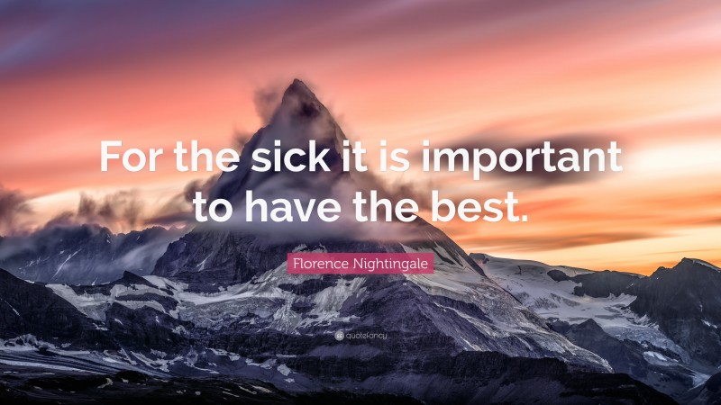 Florence Nightingale Quote: “For the sick it is important to have the best.”