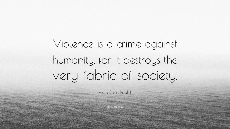 Pope John Paul II Quote: “Violence is a crime against humanity, for it destroys the very fabric of society.”